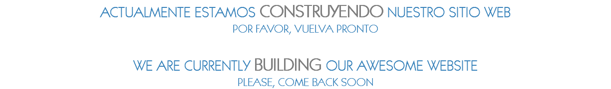 ACTUALMENTE ESTAMOS CONSTRUYENDO NUESTRO SITIO WEB POR FAVOR, VUELVA PRONTO WE ARE CURRENTLY BUILDING OUR AWESOME WEBSITE PLEASE, COME BACK SOON